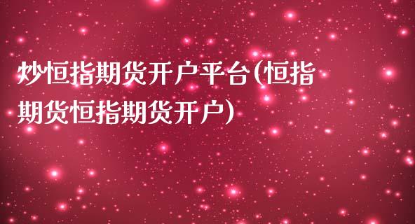 炒恒指期货开户平台(恒指期货恒指期货开户)_https://www.qianjuhuagong.com_期货百科_第1张