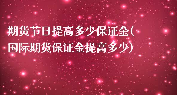 期货节日提高多少保证金(国际期货保证金提高多少)_https://www.qianjuhuagong.com_期货开户_第1张