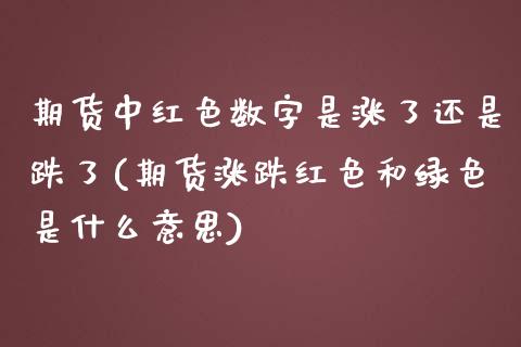 期货中红色数字是涨了还是跌了(期货涨跌红色和绿色是什么意思)_https://www.qianjuhuagong.com_期货百科_第1张