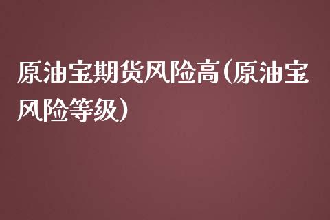 原油宝期货风险高(原油宝风险等级)_https://www.qianjuhuagong.com_期货行情_第1张