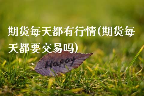 期货每天都有行情(期货每天都要交易吗)_https://www.qianjuhuagong.com_期货直播_第1张