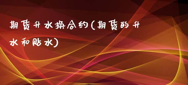 期货升水换合约(期货的升水和贴水)_https://www.qianjuhuagong.com_期货行情_第1张