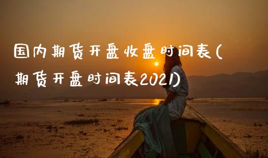 国内期货开盘收盘时间表(期货开盘时间表2021)_https://www.qianjuhuagong.com_期货百科_第1张