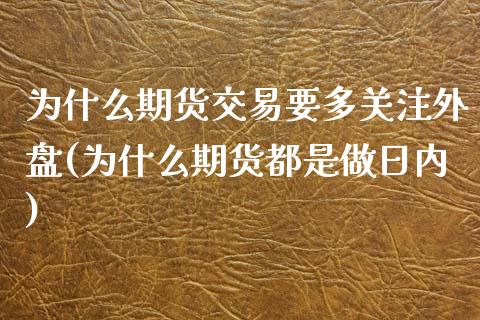 为什么期货交易要多关注外盘(为什么期货都是做日内)_https://www.qianjuhuagong.com_期货开户_第1张