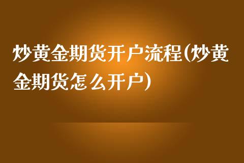 炒黄金期货开户流程(炒黄金期货怎么开户)_https://www.qianjuhuagong.com_期货行情_第1张