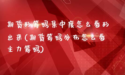 期货的筹码集中度怎么看的出来(期货筹码分布怎么看主力筹码)_https://www.qianjuhuagong.com_期货开户_第1张