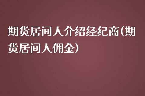 期货居间人介绍经纪商(期货居间人佣金)_https://www.qianjuhuagong.com_期货百科_第1张