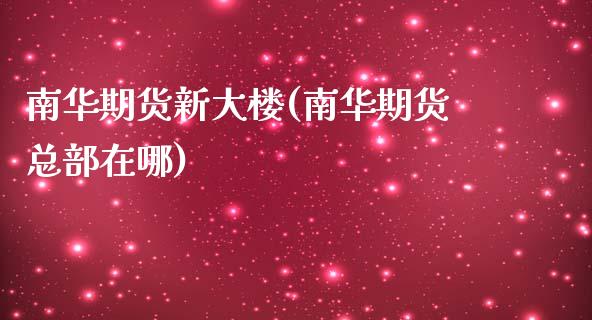 南华期货新大楼(南华期货总部在哪)_https://www.qianjuhuagong.com_期货开户_第1张