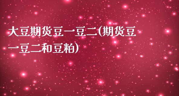 大豆期货豆一豆二(期货豆一豆二和豆粕)_https://www.qianjuhuagong.com_期货百科_第1张