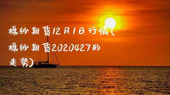 棉纱期货12月1日行情(棉纱期货2020427的走势)_https://www.qianjuhuagong.com_期货百科_第1张