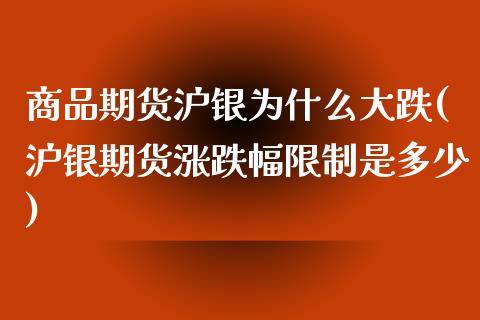 商品期货沪银为什么大跌(沪银期货涨跌幅限制是多少)_https://www.qianjuhuagong.com_期货开户_第1张