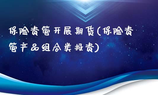 保险资管开展期货(保险资管产品组合类投资)_https://www.qianjuhuagong.com_期货平台_第1张