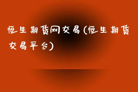 恒生期货网交易(恒生期货交易平台)_https://www.qianjuhuagong.com_期货行情_第1张