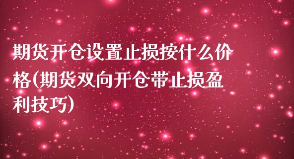 期货开仓设置止损按什么价格(期货双向开仓带止损盈利技巧)_https://www.qianjuhuagong.com_期货平台_第1张