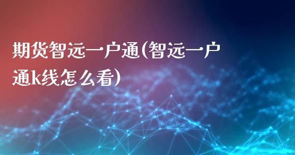 期货智远一户通(智远一户通k线怎么看)_https://www.qianjuhuagong.com_期货直播_第1张