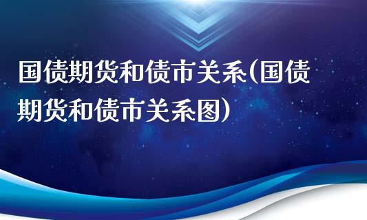 国债期货和债市关系(国债期货和债市关系图)_https://www.qianjuhuagong.com_期货行情_第1张