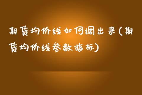 期货均价线如何调出来(期货均价线参数指标)_https://www.qianjuhuagong.com_期货平台_第1张