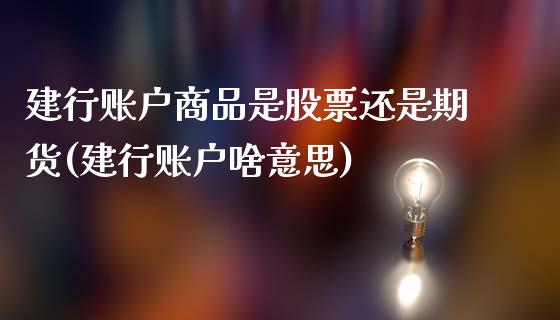 建行账户商品是股票还是期货(建行账户啥意思)_https://www.qianjuhuagong.com_期货直播_第1张