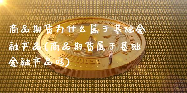 商品期货为什么属于基础金融产品(商品期货属于基础金融产品吗)_https://www.qianjuhuagong.com_期货百科_第1张