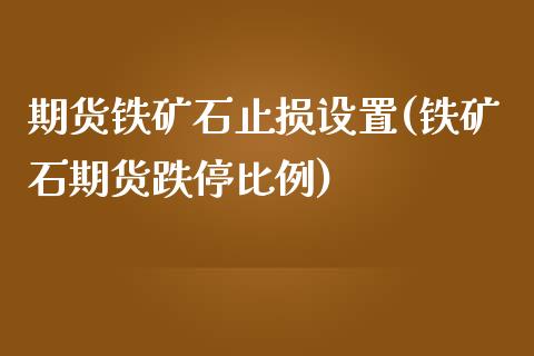 期货铁矿石止损设置(铁矿石期货跌停比例)_https://www.qianjuhuagong.com_期货百科_第1张