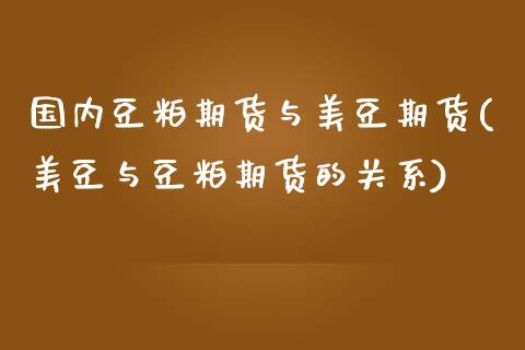 国内豆粕期货与美豆期货(美豆与豆粕期货的关系)_https://www.qianjuhuagong.com_期货平台_第1张