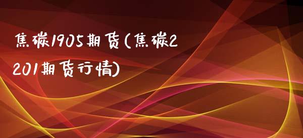 焦碳1905期货(焦碳2201期货行情)_https://www.qianjuhuagong.com_期货直播_第1张