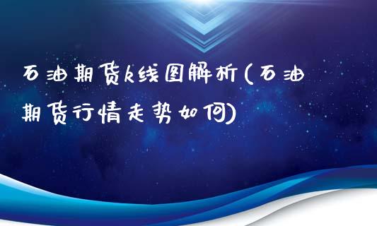 石油期货k线图解析(石油期货行情走势如何)_https://www.qianjuhuagong.com_期货百科_第1张