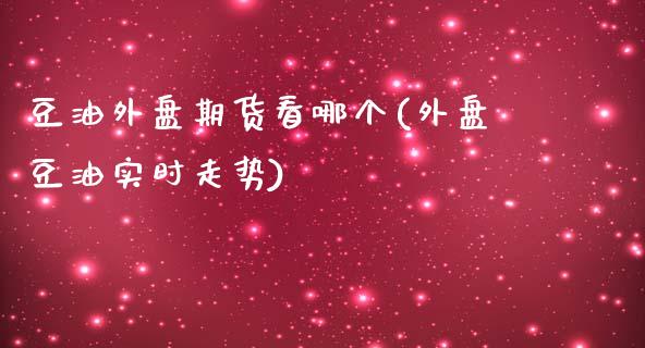 豆油外盘期货看哪个(外盘豆油实时走势)_https://www.qianjuhuagong.com_期货行情_第1张