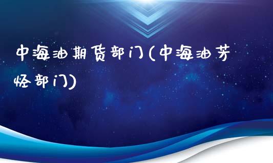 中海油期货部门(中海油芳烃部门)_https://www.qianjuhuagong.com_期货直播_第1张