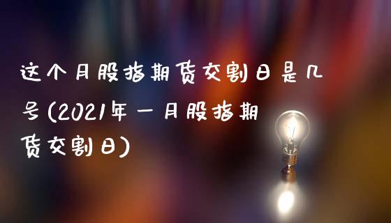 这个月股指期货交割日是几号(2021年一月股指期货交割日)_https://www.qianjuhuagong.com_期货平台_第1张