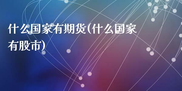 什么国家有期货(什么国家有股市)_https://www.qianjuhuagong.com_期货行情_第1张