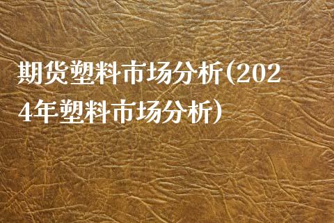 期货塑料市场分析(2024年塑料市场分析)_https://www.qianjuhuagong.com_期货行情_第1张