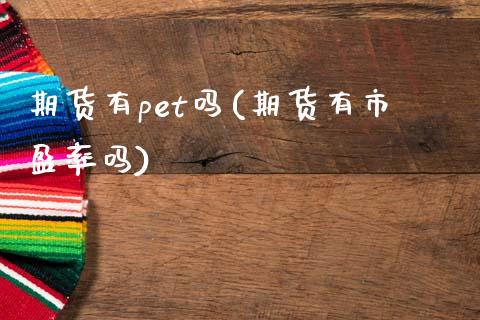 期货有pet吗(期货有市盈率吗)_https://www.qianjuhuagong.com_期货平台_第1张