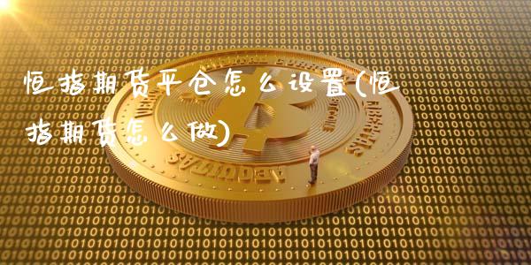 恒指期货平仓怎么设置(恒指期货怎么做)_https://www.qianjuhuagong.com_期货行情_第1张