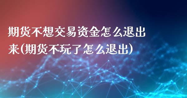 期货不想交易资金怎么退出来(期货不玩了怎么退出)_https://www.qianjuhuagong.com_期货行情_第1张