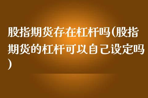 股指期货存在杠杆吗(股指期货的杠杆可以自己设定吗)_https://www.qianjuhuagong.com_期货直播_第1张