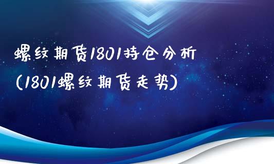 螺纹期货1801持仓分析(1801螺纹期货走势)_https://www.qianjuhuagong.com_期货直播_第1张