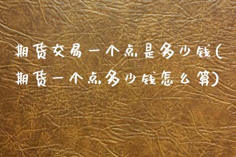 期货交易一个点是多少钱(期货一个点多少钱怎么算)_https://www.qianjuhuagong.com_期货平台_第1张