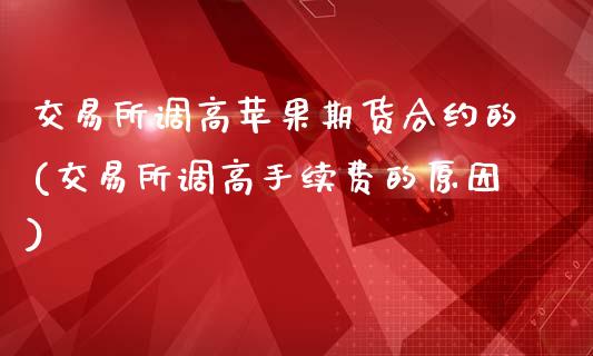 交易所调高苹果期货合约的(交易所调高手续费的原因)_https://www.qianjuhuagong.com_期货行情_第1张