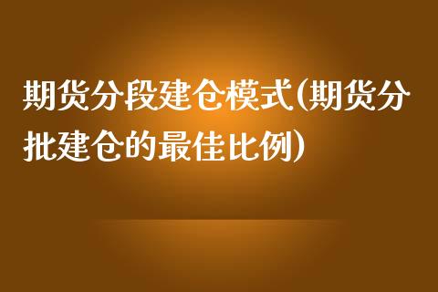 期货分段建仓模式(期货分批建仓的最佳比例)_https://www.qianjuhuagong.com_期货平台_第1张