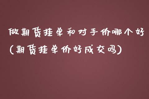 做期货挂单和对手价哪个好(期货挂单价好成交吗)_https://www.qianjuhuagong.com_期货百科_第1张