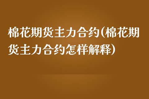 棉花期货主力合约(棉花期货主力合约怎样解释)_https://www.qianjuhuagong.com_期货平台_第1张