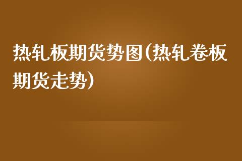 热轧板期货势图(热轧卷板期货走势)_https://www.qianjuhuagong.com_期货直播_第1张