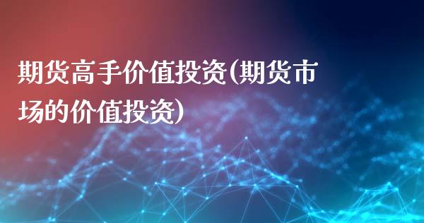 期货高手价值投资(期货市场的价值投资)_https://www.qianjuhuagong.com_期货行情_第1张