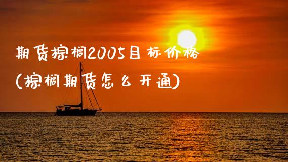 期货棕榈2005目标价格(棕榈期货怎么开通)_https://www.qianjuhuagong.com_期货开户_第1张