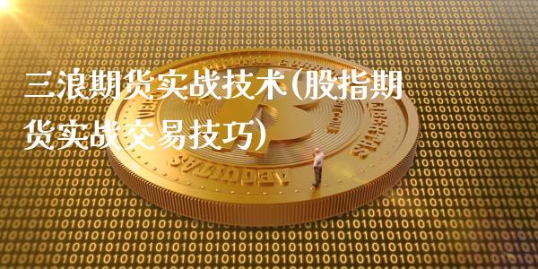 三浪期货实战技术(股指期货实战交易技巧)_https://www.qianjuhuagong.com_期货行情_第1张