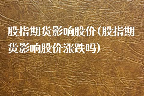 股指期货影响股价(股指期货影响股价涨跌吗)_https://www.qianjuhuagong.com_期货百科_第1张