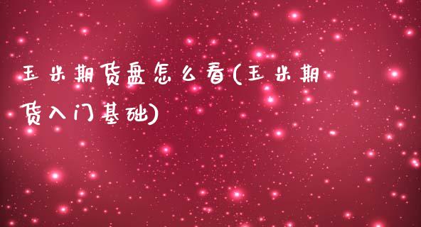 玉米期货盘怎么看(玉米期货入门基础)_https://www.qianjuhuagong.com_期货开户_第1张