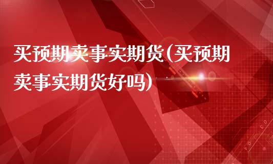 买预期卖事实期货(买预期卖事实期货好吗)_https://www.qianjuhuagong.com_期货行情_第1张