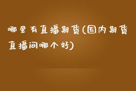 哪里有直播期货(国内期货直播间哪个好)_https://www.qianjuhuagong.com_期货平台_第1张